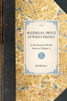 Cesty Maximiliána, kniežaťa z Wied: Maximilián, Maximilián, cestoval po vnútrozemí Severnej Ameriky (1. diel) - Maximilian, Prince of Wied's Travels: In the Interior of North America (Volume 1)