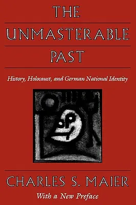 Nezvládnutá minulosť: dejiny, holokaust a nemecká národná identita s novým predslovom - The Unmasterable Past: History, Holocaust, and German National Identity, with a New Preface