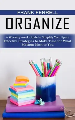Usporiadať: (Efektívne stratégie, ako si nájsť čas na to, na čom vám najviac záleží) - Organize: A Week-by-week Guide to Simplify Your Space (Effective Strategies to Make Time for What Matters Most to You)