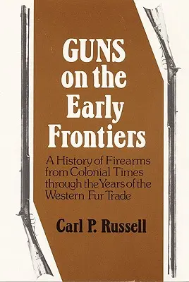 Zbrane na prvých hraniciach: História strelných zbraní od koloniálnych čias po roky obchodu s kožušinami na Západe - Guns on the Early Frontiers: A History of Firearms from Colonial Times through the Years of the Western Fur Trade