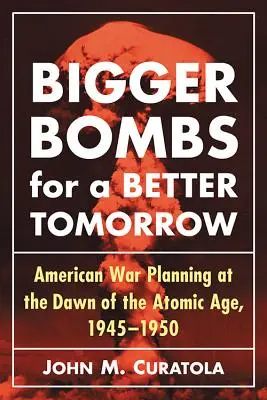 Väčšie bomby pre svetlejšie zajtrajšky: Strategické velenie letectva a americké vojnové plány na úsvite atómového veku, 1945 - 1950 - Bigger Bombs for a Brighter Tomorrow: The Strategic Air Command and American War Plans at the Dawn of the Atomic Age, 1945-1950
