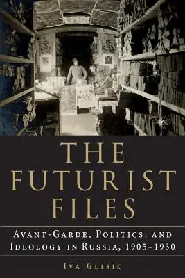 Akty futuristov: Avantgarda, politika a ideológia v Rusku v rokoch 1905 - 1930 - The Futurist Files: Avant-Garde, Politics, and Ideology in Russia, 1905-1930