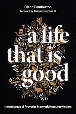 Život, ktorý je dobrý: Posolstvo Prísloví vo svete, ktorý túži po múdrosti - A Life That Is Good: The Message of Proverbs in a World Wanting Wisdom