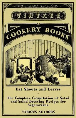 Jedzte výhonky a listy - Kompletná zbierka receptov na šaláty a šalátové dresingy pre vegetariánov - Eat Shoots and Leaves - The Complete Compilation of Salad and Salad Dressing Recipes for Vegetarians