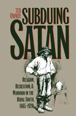 Podmanenie si satana: Náboženstvo, rekreácia a mužnosť na vidieckom juhu v rokoch 1865 - 1920 - Subduing Satan: Religion, Recreation, and Manhood in the Rural South, 1865-1920
