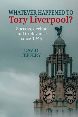 Čo sa stalo s Tory Liverpool? - Úspech, úpadok a bezvýznamnosť od roku 1945 - Whatever happened to Tory Liverpool? - Success, decline, and irrelevance since 1945