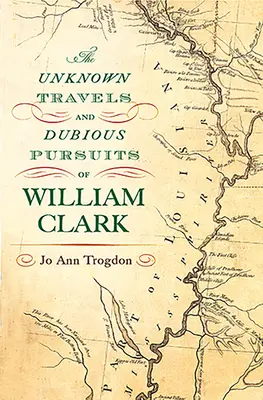 Neznáme cesty a pochybné snahy Williama Clarka: Vydanie: 1. zväzok - The Unknown Travels and Dubious Pursuits of William Clark: Volume 1