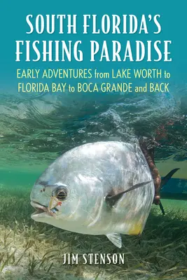 Rybársky raj južnej Floridy: Rané dobrodružstvá od jazera Worth po Floridský záliv, od Boca Grande a späť - South Florida's Fishing Paradise: Early Adventures from Lake Worth to Florida Bay to Boca Grande and Back