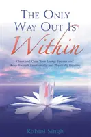 Jediná cesta von je vo vnútri: Vyčistite si svoj energetický systém a udržujte sa emocionálne a fyzicky zdraví - Only Way Out Is Within - Clear Your Energy System And Keep Yourself Emotionally And Physically Healthy