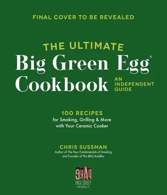 The Ultimate Big Green Egg Cookbook: Nezávislý sprievodca: 100 majstrovských receptov na dokonalé údenie, grilovanie a pečenie - The Ultimate Big Green Egg Cookbook: An Independent Guide: 100 Master Recipes for Perfect Smoking, Grilling and Baking
