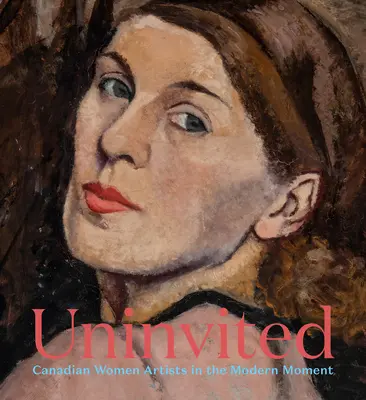 Nepozvaný: Kanadské umelkyne v modernom momente - Uninvited: Canadian Women Artists in the Modern Moment