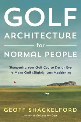 Golfová architektúra pre normálnych ľudí: Vydanie knihy pre bežných ľudí: Zostrenie oka pri navrhovaní ihriska, aby bol golf (o niečo) menej šialený - Golf Architecture for Normal People: Sharpening Your Course Design Eye to Make Golf (Slightly) Less Maddening