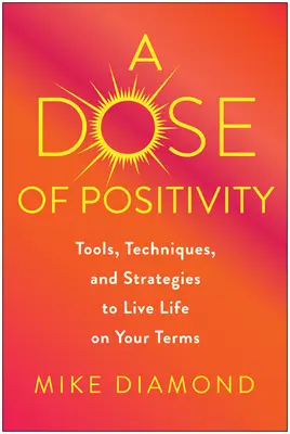 Dávka pozitivity: Nástroje, techniky a stratégie, ako žiť život podľa vlastných predstáv - A Dose of Positivity: Tools, Techniques, and Strategies to Live Life on Your Terms