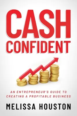 Cash Confident: Sebavedomie a sebaistota: Sprievodca podnikateľa pri vytváraní ziskového podniku - Cash Confident: An Entrepreneur's Guide to Creating a Profitable Business