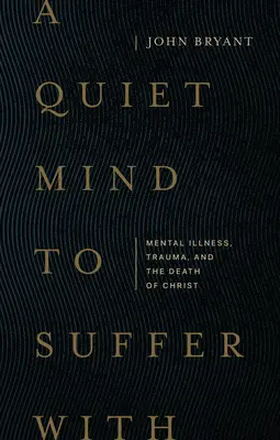 Tichá myseľ, s ktorou sa dá trpieť: Mentálna choroba, trauma a Kristova smrť - A Quiet Mind to Suffer with: Mental Illness, Trauma, and the Death of Christ