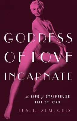 Vtelená bohyňa lásky: Cyr: Život striptérky Lili St. - Goddess of Love Incarnate: The Life of Stripteuse Lili St. Cyr