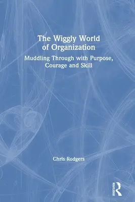 Parukovitý svet organizácie: - The Wiggly World of Organization: Muddling Through with Purpose, Courage and Skill