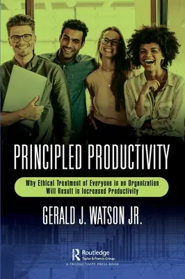 Zásadná produktivita: Prečo etické zaobchádzanie s každým v organizácii povedie k zvýšeniu produktivity - Principled Productivity: Why Ethical Treatment of Everyone in an Organization Will Result in Increased Productivity