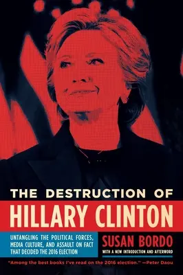 Zničenie Hillary Clintonovej: Hillary Hillary: Odhaľovanie politických síl, mediálnej kultúry a útoku na fakty, ktoré rozhodli voľby v roku 2016 - The Destruction of Hillary Clinton: Untangling the Political Forces, Media Culture, and Assault on Fact That Decided the 2016 Election