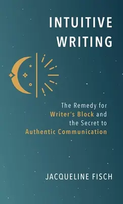 Intuitívne písanie: Písanie: liek na spisovateľský blok a tajomstvo autentickej komunikácie - Intuitive Writing: The Remedy for Writer's Block and the Secret to Authentic Communication