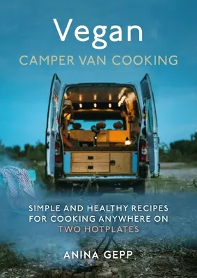 Vegánske varenie v karavane: Jednoduché a zdravé recepty na varenie kdekoľvek na dvoch varných platniach - Vegan Camper Van Cooking: Simple and Healthy Recipes for Cooking Anywhere on Two Hotplates