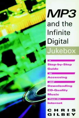 MP3 a nekonečný digitálny Jukebox: Sprievodca krok za krokom, ako získať prístup k hudbe v kvalite CD a sťahovať ju z internetu - MP3 and the Infinite Digital Jukebox: A Step-By-Step Guide to Accessing and Downloading CD-Quality Music from the Internet