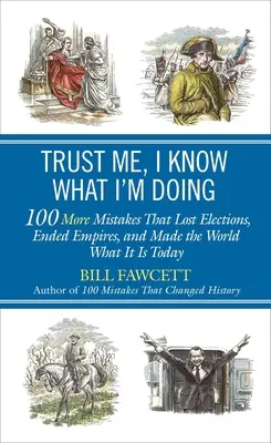 Verte mi, viem, čo robím: 100 ďalších chýb, ktoré prehrali voľby, ukončili impériá a urobili svet takým, aký je dnes - Trust Me, I Know What I'm Doing: 100 More Mistakes That Lost Elections, Ended Empires, and Made the World What It Is Today