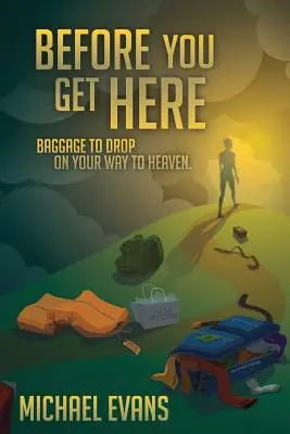 Skôr než sem prídete: Batožina, ktorú môžete zahodiť na ceste do neba - Before You Get Here: Baggage to Drop On Your Way to Heaven
