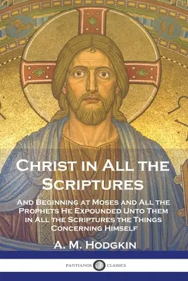 Kristus vo všetkých spisoch: A počnúc Mojžišom a všetkými prorokmi im vo všetkých Písmach vysvetlil veci, ktoré sa ho týkajú - Christ in All the Scriptures: And Beginning at Moses and All the Prophets He Expounded Unto Them in All the Scriptures the Things Concerning Himself