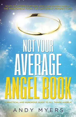 Nie je to vaša priemerná kniha o anjeloch: Praktický a vtipný sprievodca všetkými anjelskými vecami - Not Your Average Angel Book: A Practical and Humorous Guide to All Things Angelic