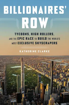 Miliardársky rad: magnáti, finančníci a epické preteky o výstavbu najexkluzívnejších mrakodrapov na svete - Billionaires' Row: Tycoons, High Rollers, and the Epic Race to Build the World's Most Exclusive Skyscrapers