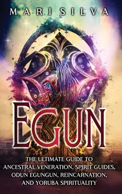 Egun: Odun Egungun, reinkarnácia a jorubská spiritualita: dokonalý sprievodca uctievaním predkov, duchovnými sprievodcami, Odun Egungun, reinkarnáciou a jorubskou spiritualitou - Egun: The Ultimate Guide to Ancestral Veneration, Spirit Guides, Odun Egungun, Reincarnation, and Yoruba Spirituality