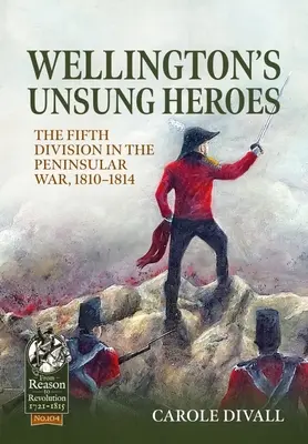 Wellingtonovi neopozeraní hrdinovia: Piata divízia v polostrovnej vojne 1810-1814 - Wellington's Unsung Heroes: The Fifth Division in the Peninsular War, 1810-1814