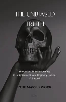 Neobjektívna pravda: Univerzálne božská cesta k osvieteniu od začiatku, po koniec a ďalej - The Unbiased Truth: The Universally Divine Journey to Enlightenment from Beginning, to End, & Beyond
