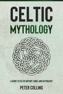 Keltská mytológia: Keltská história, bohovia a mytológia - Celtic Mythology: A Guide to Celtic History, Gods, and Mythology
