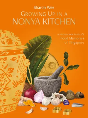 Vyrastanie v kuchyni Nonya: Spomienky peranakanskej rodiny na jedlo v Singapure - Growing Up in a Nonya Kitchen: A Peranakan Family's Food Memories of Singapore