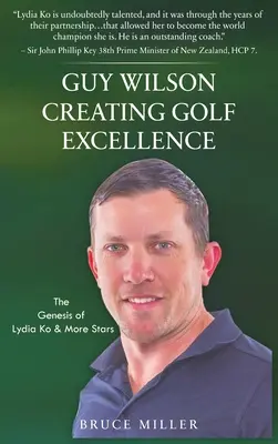 Guy Wilson Creating Golf Excellence (Vytváranie dokonalosti v golfe): Genesis of Lydia Ko & More Stars (Genéza Lýdie Ko a ďalších hviezd) - Guy Wilson Creating Golf Excellence: The Genesis of Lydia Ko & More Stars