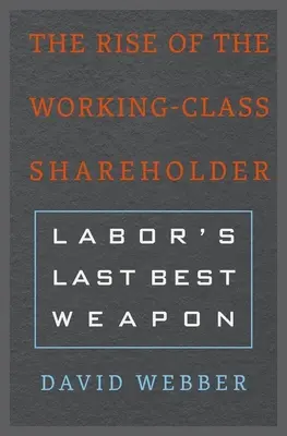 Vzostup akcionárov z radov pracujúcich: Posledná najlepšia zbraň pracujúcich - The Rise of the Working-Class Shareholder: Labor's Last Best Weapon