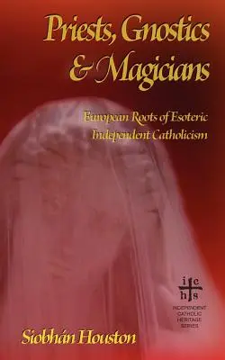 Kňazi, gnostici a mágovia: Európske korene ezoterického nezávislého katolicizmu - Priests, Gnostics and Magicians: European Roots of Esoteric Independent Catholicism