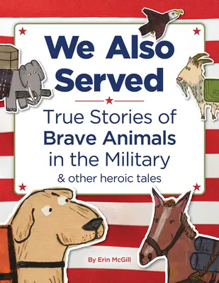 Aj my sme slúžili: Sluhovali sme: Pravdivé príbehy o odvážnych zvieratách v armáde a iné hrdinské príbehy - We Also Served: True Stories of Brave Animals in the Military and Other Heroic Tales