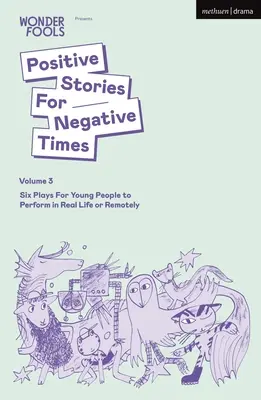 Pozitívne príbehy pre negatívne časy, tretí zväzok: Šesť hier pre mladých ľudí, ktoré môžu hrať v reálnom živote alebo na diaľku - Positive Stories for Negative Times, Volume Three: Six Plays for Young People to Perform in Real Life or Remotely