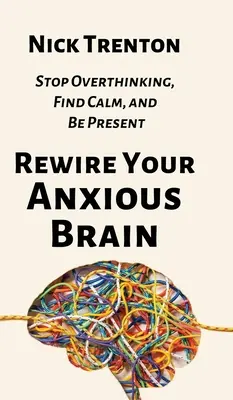 Rewire Your Anxious Brain (Prepojte svoj úzkostný mozog): Prestaňte premýšľať, nájdite pokoj a buďte prítomní - Rewire Your Anxious Brain: Stop Overthinking, Find Calm, and Be Present