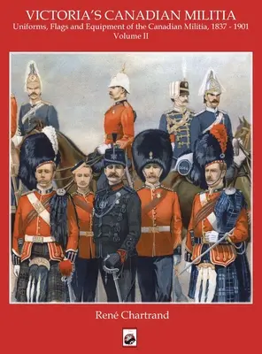 Viktóriina milícia: 1901: uniformy, zástavy a výstroj kanadskej armády 1837 - 1901 - Victoria's Militia: Uniforms, Flags and Equipment of Canadian Milit 1837 - 1901