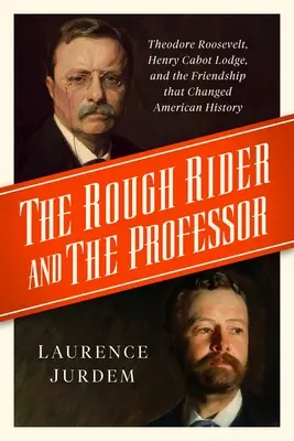 Drsný jazdec a profesor: Theodore Roosevelt, Henry Cabot Lodge a priateľstvo, ktoré zmenilo americké dejiny - The Rough Rider and the Professor: Theodore Roosevelt, Henry Cabot Lodge, and the Friendship That Changed American History