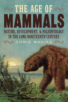 Vek cicavcov: Príroda, vývoj a paleontológia v dlhom devätnástom storočí - The Age of Mammals: Nature, Development, and Paleontology in the Long Nineteenth Century