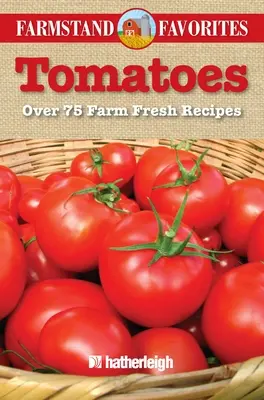 Paradajky: Viac ako 75 čerstvých receptov z farmy - Tomatoes: Over 75 Farm Fresh Recipes