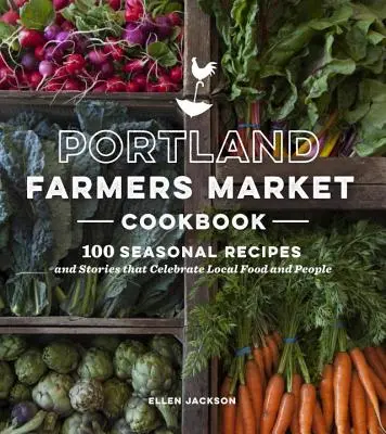 Portland Farmers Market Cookbook - 100 sezónnych receptov a príbehov, ktoré oslavujú miestne potraviny a ľudí - Portland Farmers Market Cookbook - 100 Seasonal Recipes and Stories that Celebrate Local Food and People