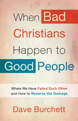 Keď sa dobrým ľuďom stávajú zlí kresťania: Kde sme si navzájom zlyhali a ako zvrátiť škody - When Bad Christians Happen to Good People: Where We Have Failed Each Other and How to Reverse the Damage