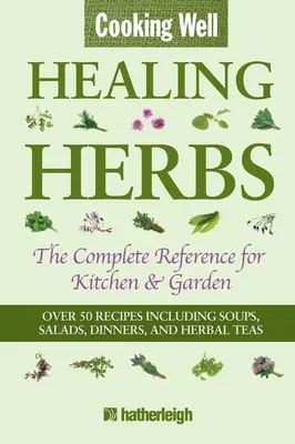 Dobré varenie: Liečivé bylinky: Kompletná príručka pre kuchyňu a záhradu s viac ako 50 receptami vrátane polievok, šalátov, večerí a bylinkových čajov - Cooking Well: Healing Herbs: The Complete Reference for Kitchen & Garden Featuring Over 50 Recipes Including Soups, Salads, Dinners and Herbal Teas