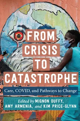 Od krízy ku katastrofe: ZÁVER: Starostlivosť, Covid a cesty k zmene. - From Crisis to Catastrophe: Care, Covid, and Pathways to Change